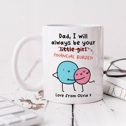 dad, i will always be your financial burden mug   personalised gift, birthday gift, fathers day gift, best dad gift