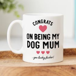 funny dog mum mug congrats on being my dog mum, you lucky fucker, from the dog gift, rude gift