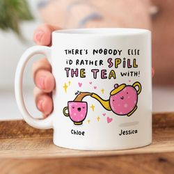 personalised mug, theres nobody else id rather spill the tea with best friend birthday, friendship gift
