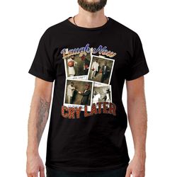 laugh now cry later t-shirt