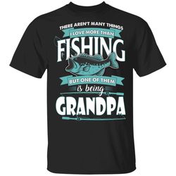 being grandpa is love more than fishing t-shirt