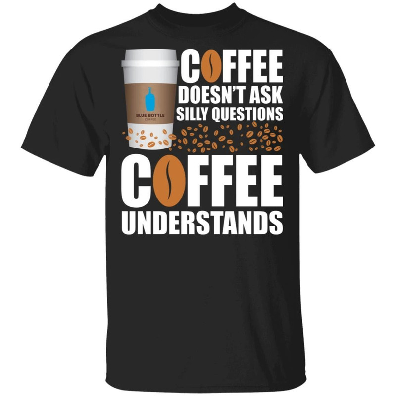Coffee Doesn't Ask Silly Question Blue Bottle Coffee T-shirt All Day Tee.jpg