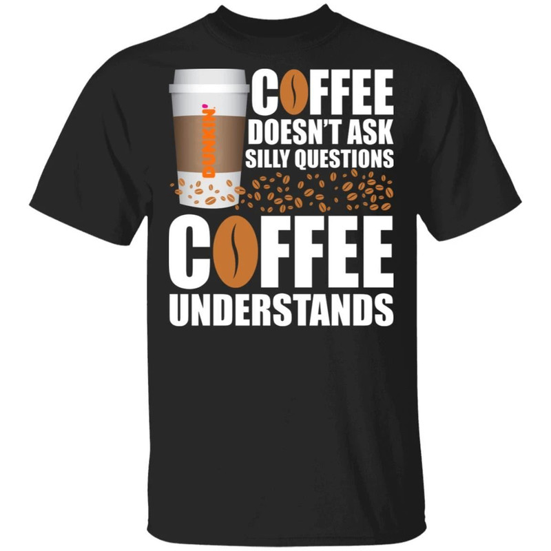 Coffee Doesn't Ask Silly Question Dunkin' Coffee T-shirt All Day Tee.jpg