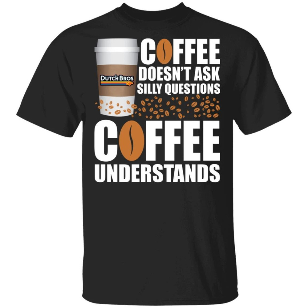 Coffee Doesn't Ask Silly Question Dutch Bros Coffee T-shirt All Day Tee.jpg