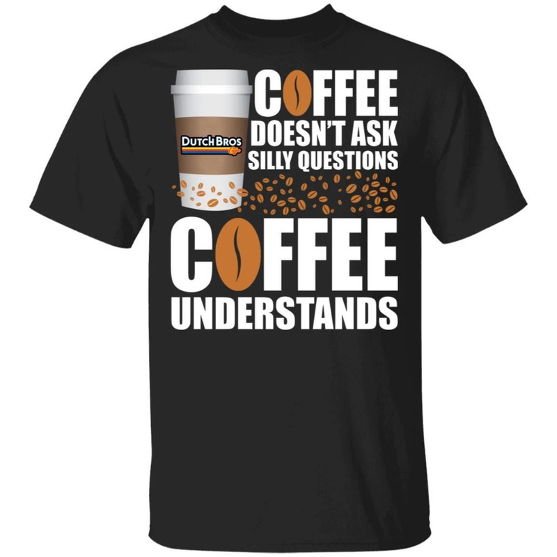 Coffee Doesn't Ask Silly Question Dutch Bros Coffee T-shirt All Day Tee.jpg