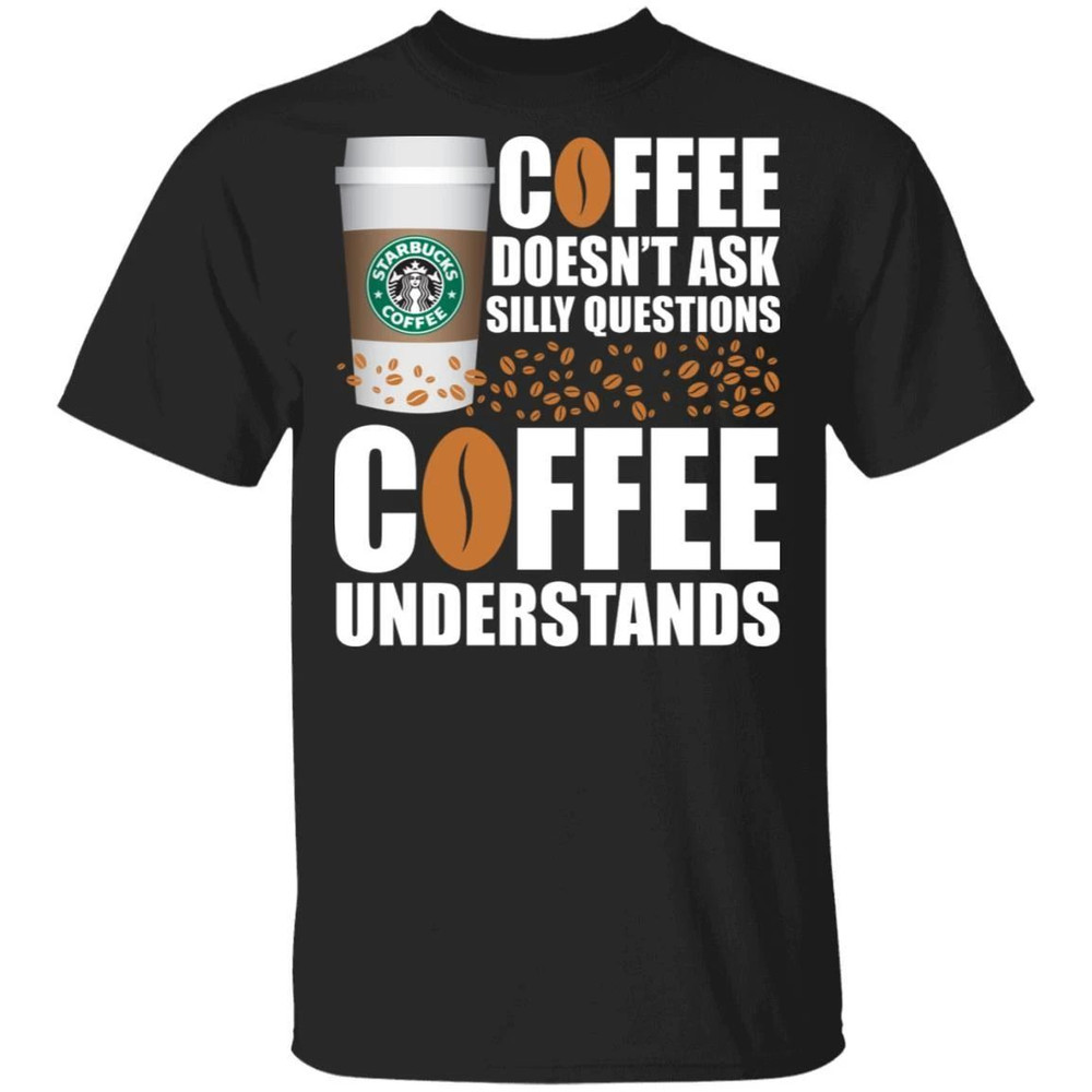Coffee Doesn't Ask Silly Question Starbucks T-shirt All Day Tee.jpg