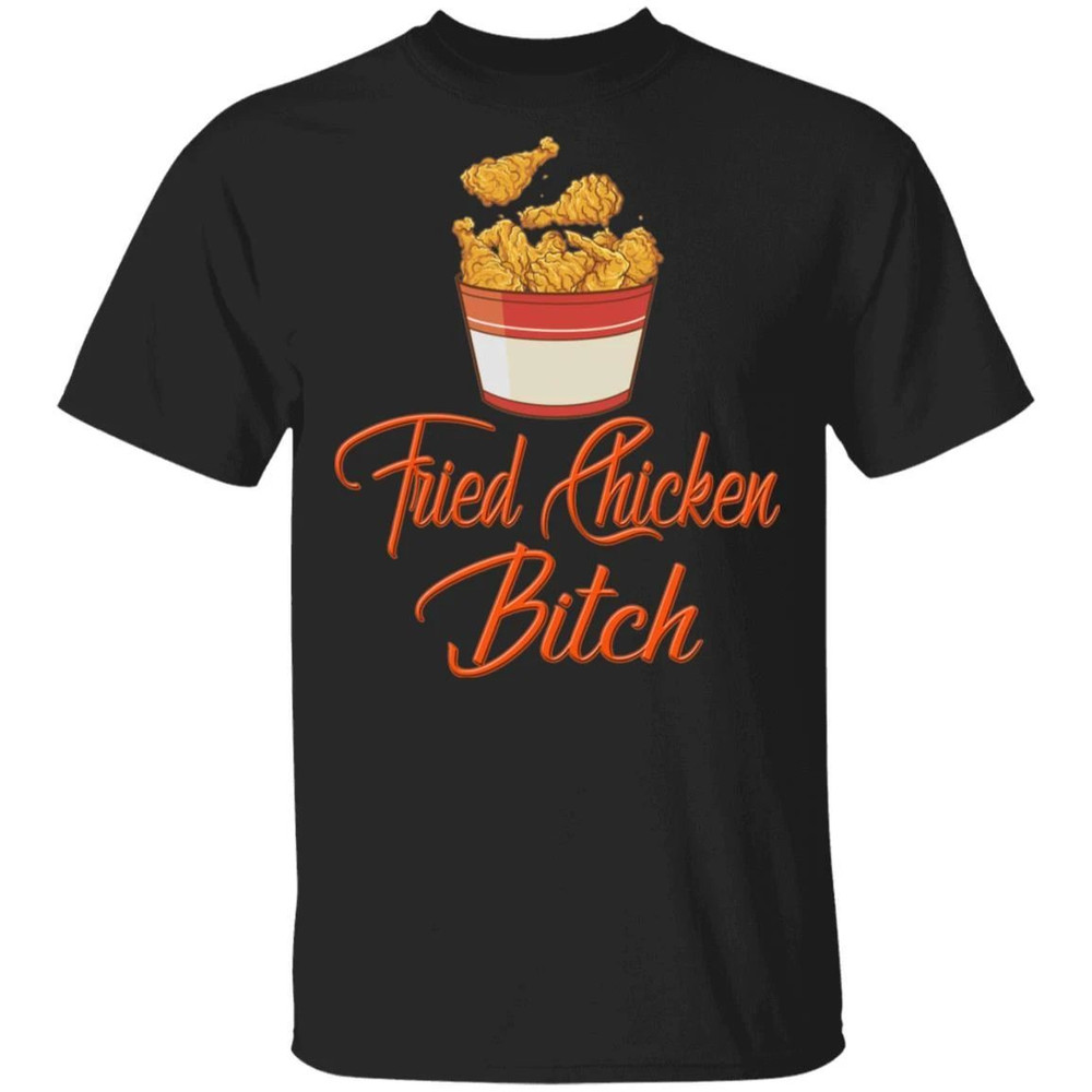 Fried Chicken Bitch T-shirt Fast Food Addict Tee All Day Tee.jpg