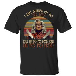 i aint scared of no po po madea t-shirt