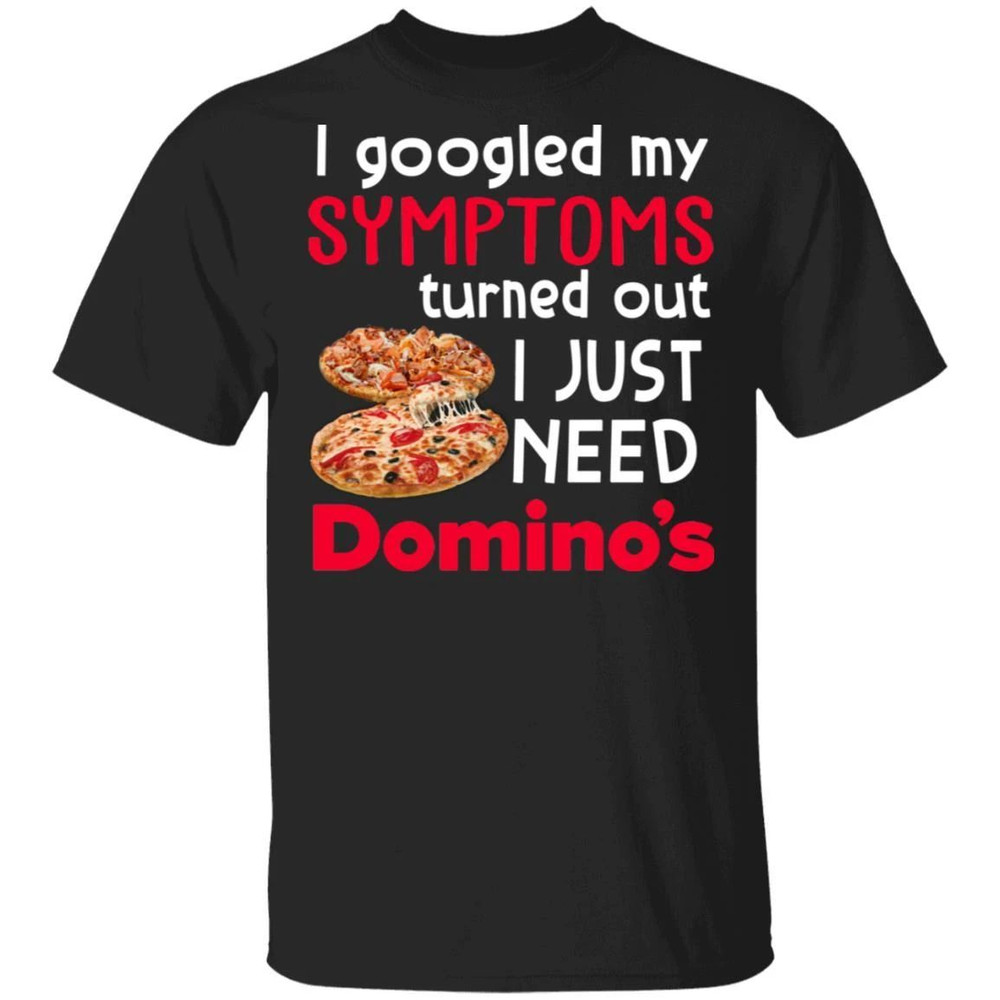 I Googled My Symptoms Turned Out I Just Need Domino's T-shirt All Day Tee.jpg