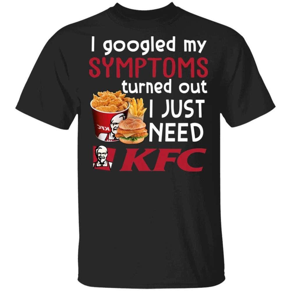 I Googled My Symptoms Turned Out I Just Need KFC T-shirt All Day Tee.jpg