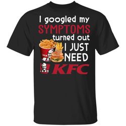 i googled my symptoms turned out i just need kfc t-shirt