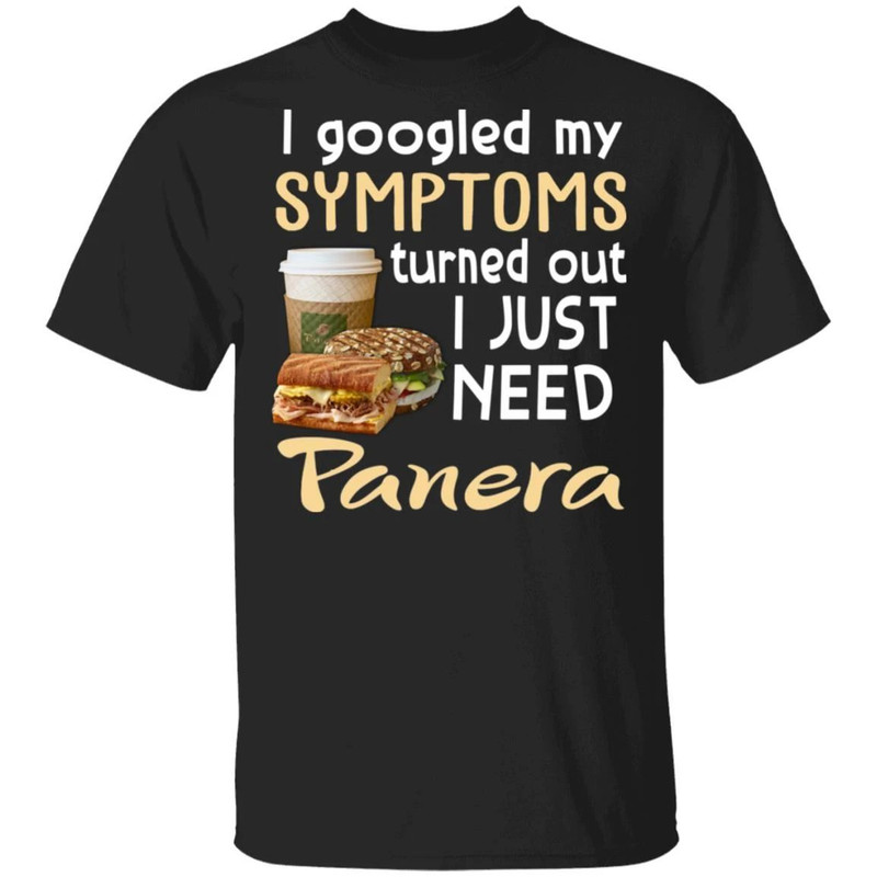 I Googled My Symptoms Turned Out I Just Need Panera Bread T-shirt All Day Tee.jpg