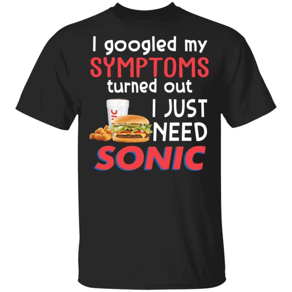 I Googled My Symptoms Turned Out I Just Need Sonic Drive-In T-shirt All Day Tee.jpg