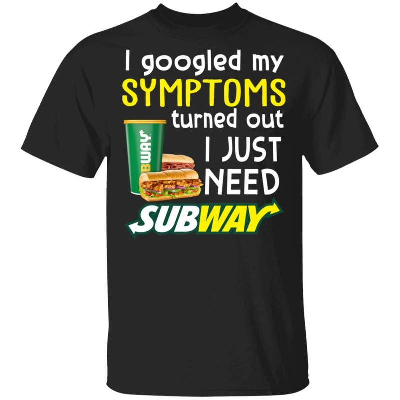 I Googled My Symptoms Turned Out I Just Need Subway T-shirt All Day Tee.jpg