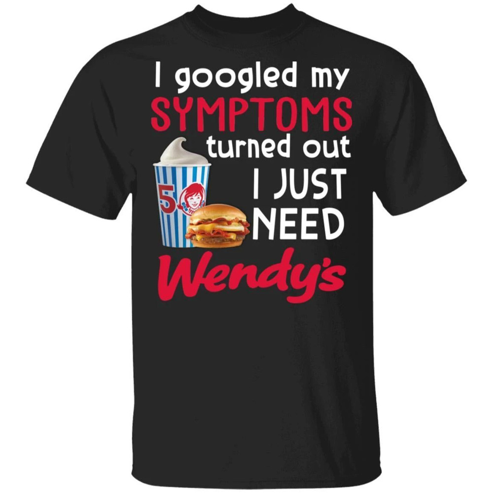 I Googled My Symptoms Turned Out I Just Need Wendy's T-shirt All Day Tee.jpg