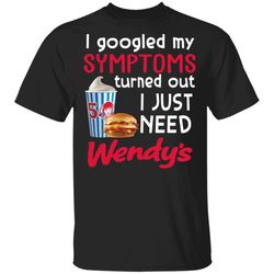 i googled my symptoms turned out i just need wendys t-shirt