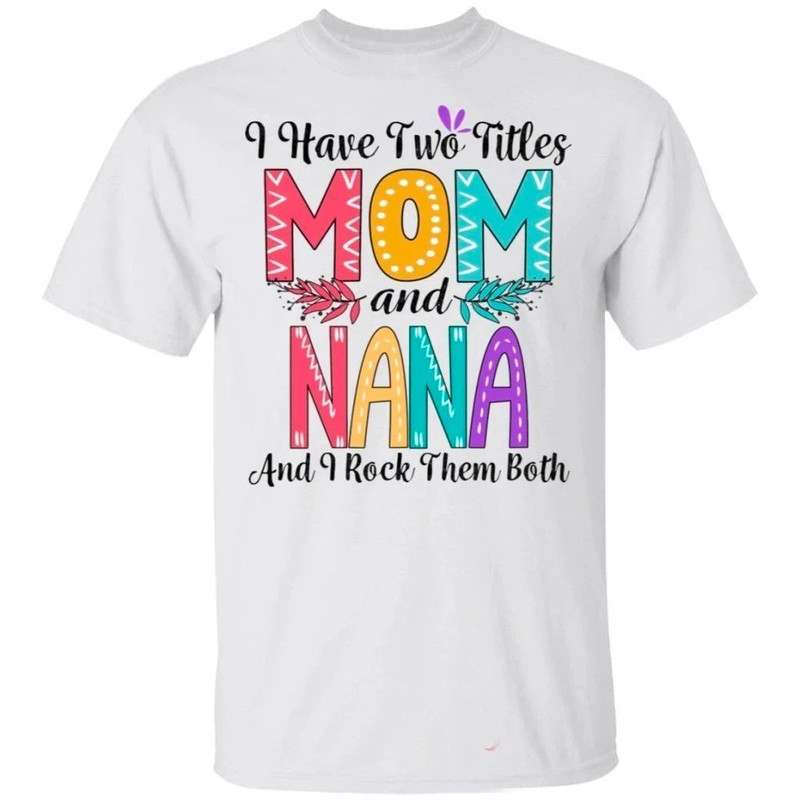 I Have Two Titles Mom And Nana And I Rock Them Both T-shirt For Mother's Day All Day Tee.jpg