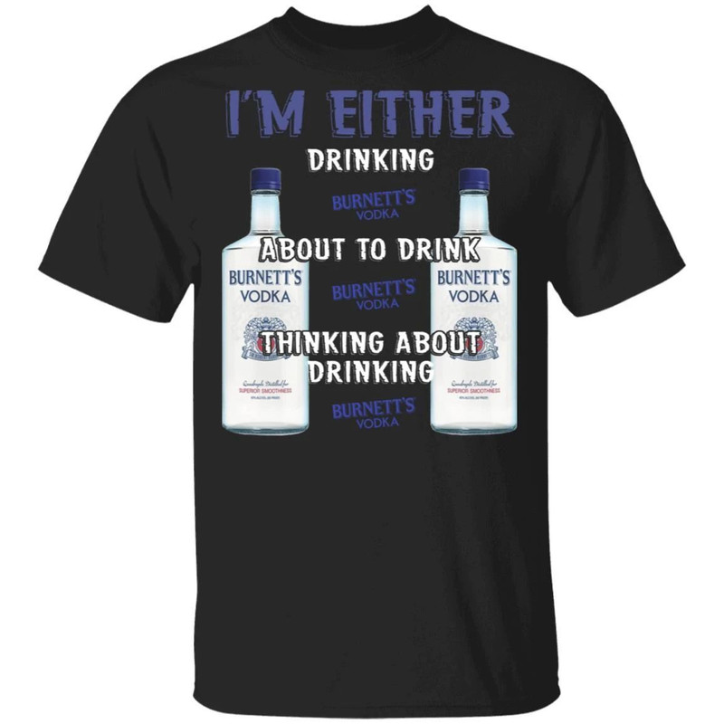 I'm Either Drinking Burnett's T-shirt Vodka Addict Tee All Day Tee.jpg