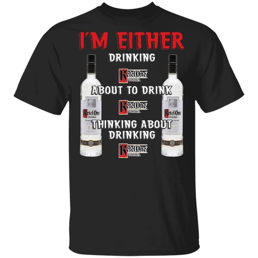 I'm Either Drinking Ketel One T-shirt Vodka Addict Tee All Day Tee.jpg