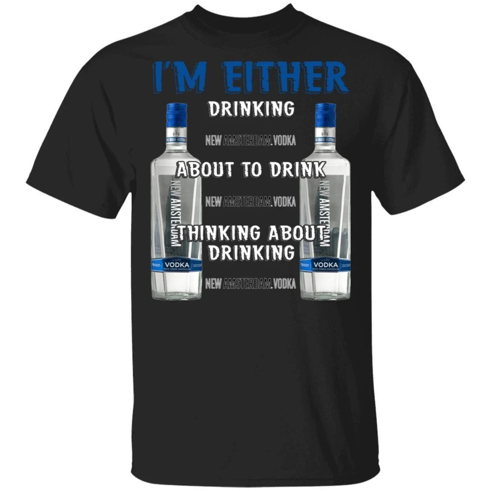 I'm Either Drinking New Amsterdam T-shirt Vodka Addict Tee All Day Tee.jpg