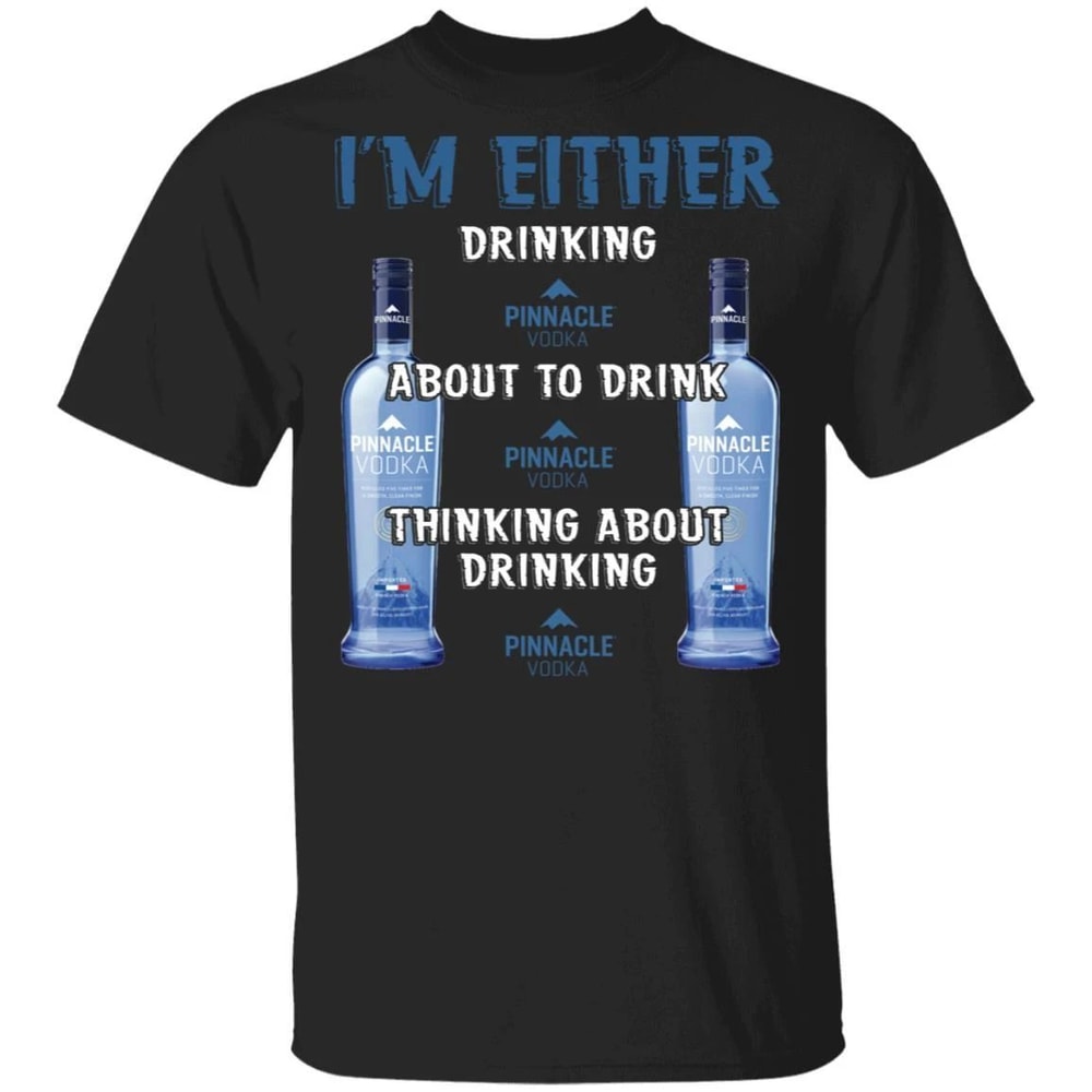 I'm Either Drinking Pinnacle T-shirt Vodka Addict Tee All Day Tee.jpg
