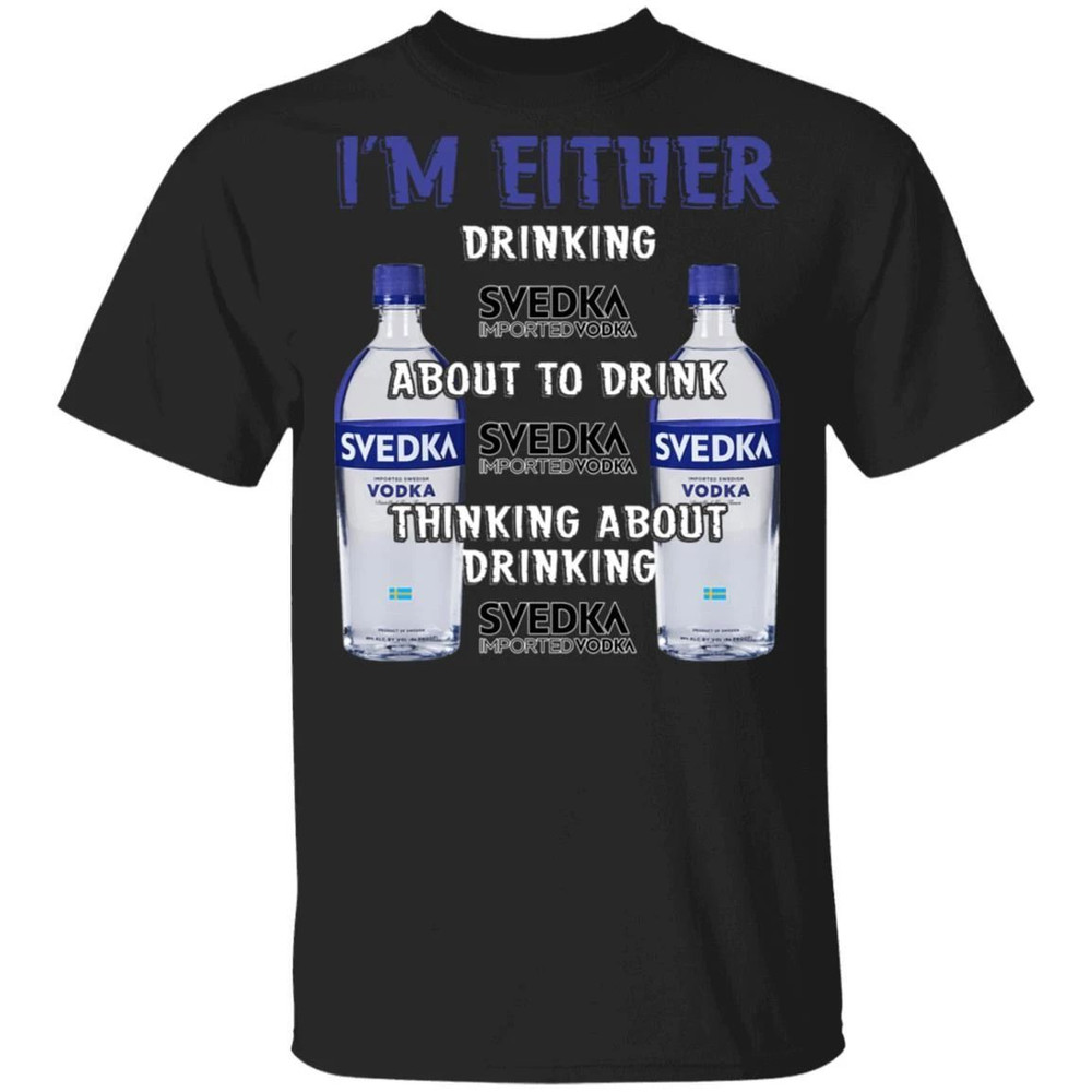 I'm Either Drinking Svedka T-shirt Vodka Addict Tee All Day Tee.jpg