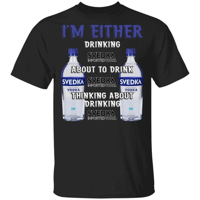 I'm Either Drinking Svedka T-shirt Vodka Addict Tee All Day Tee.jpg