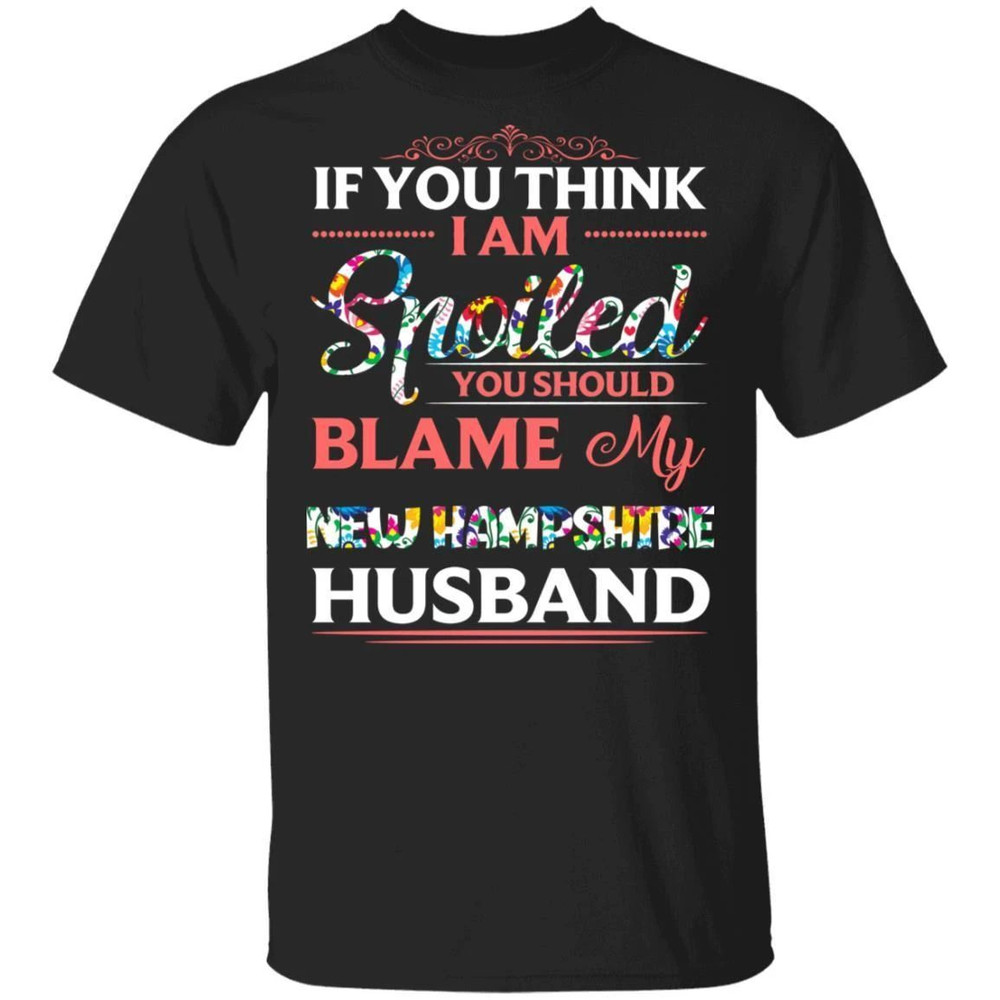 If You Think I Am Spoiled Blame My New Hampshire Husband T-shirt All Day Tee.jpg