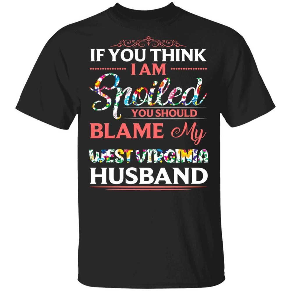 If You Think I Am Spoiled Blame My West Virginia Husband T-shirt All Day Tee.jpg