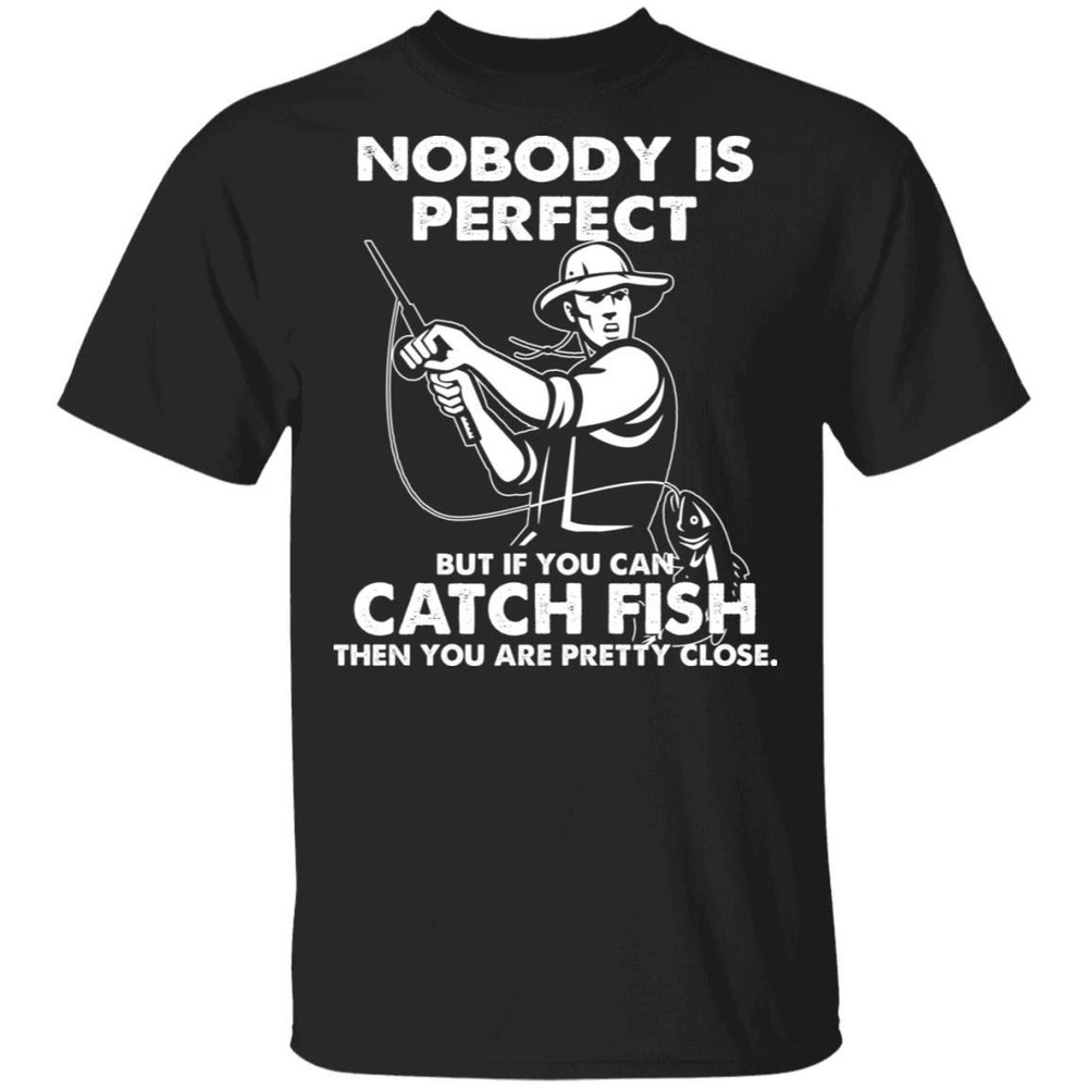 Nobody Is Perfect Catch Fish Are Pretty Close T-shirt All Day Tee.jpg