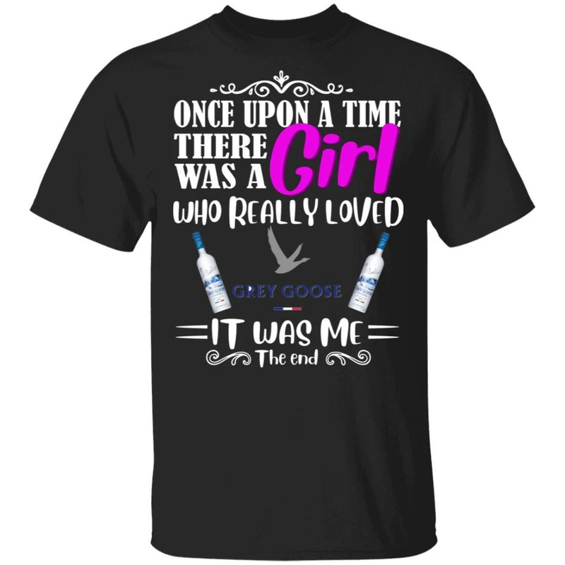 Once Upon A Time There Was A Girl Loved Grey Goose T-shirt Vodka Tee All Day Tee.jpg