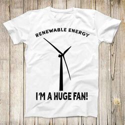 renewable energy im a huge fan top tee best seller birthday  gift men women unisex t shirt 3203 1