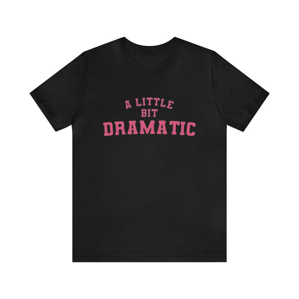 A Little Bit Dramatic - Funny Shirts, Parody Tees, Y2k, Funny Y2k, Dramatic, Gen Z Tees, Funny Gift Tee, Funny Dramatic.jpg