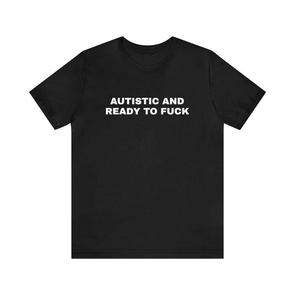 Autistic And Ready To Fuck - Funny T-Shirts, Gag Gifts, Dark Humor and more.jpg