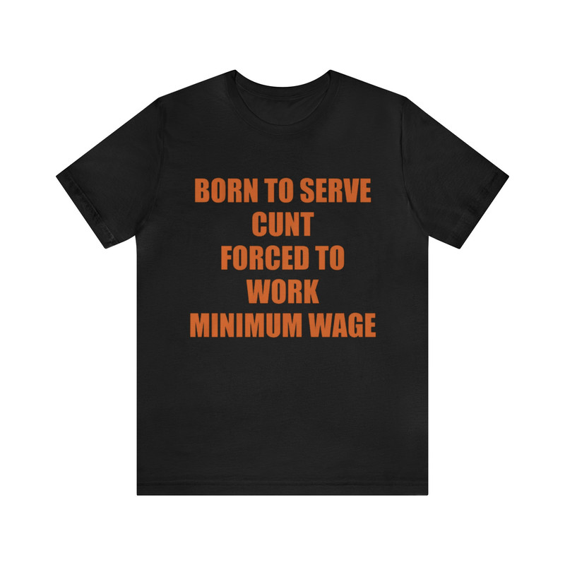 Born To Serve Cunt Forced To Work Minimum Wage - Funny Shirts, Meme Tees, Parody Shirt, Ironic Tees, Cunt Shirt, Funny Minimum Wage and more.jpg