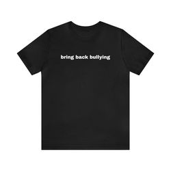 bring back bullying funny t shirts, gag gifts, dark humor, meme shirts, parody gifts, ironic tee, dad jokes, gen z gif