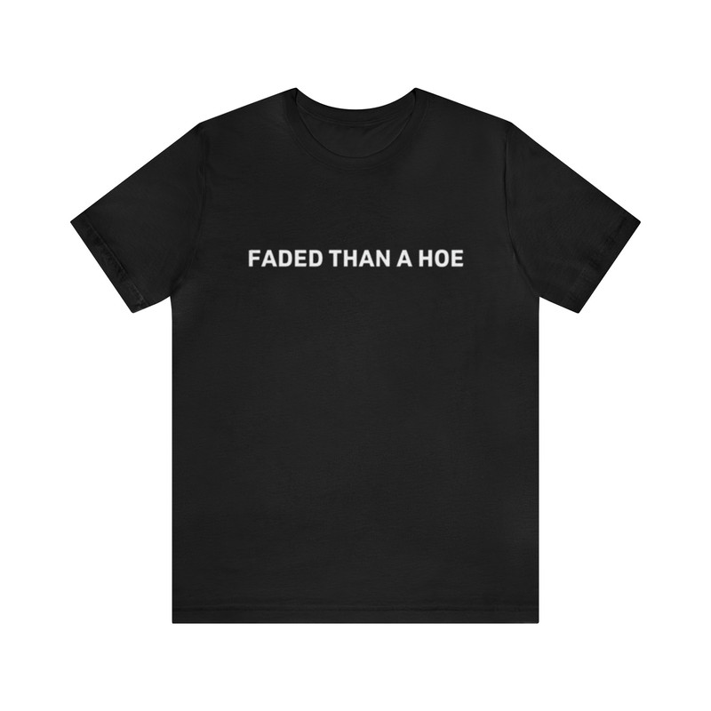 Faded Than A Hoe - Funny T-Shirts, Gag Gifts, Meme Shirts, Parody Gifts, Ironic Tee, Dad Jokes, College Humor and more.jpg