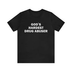 gods hardest drug abuser   funny shirts, parody tees, drugs, drug abuser, funny drug shirt, meme shirt, funny gift tee