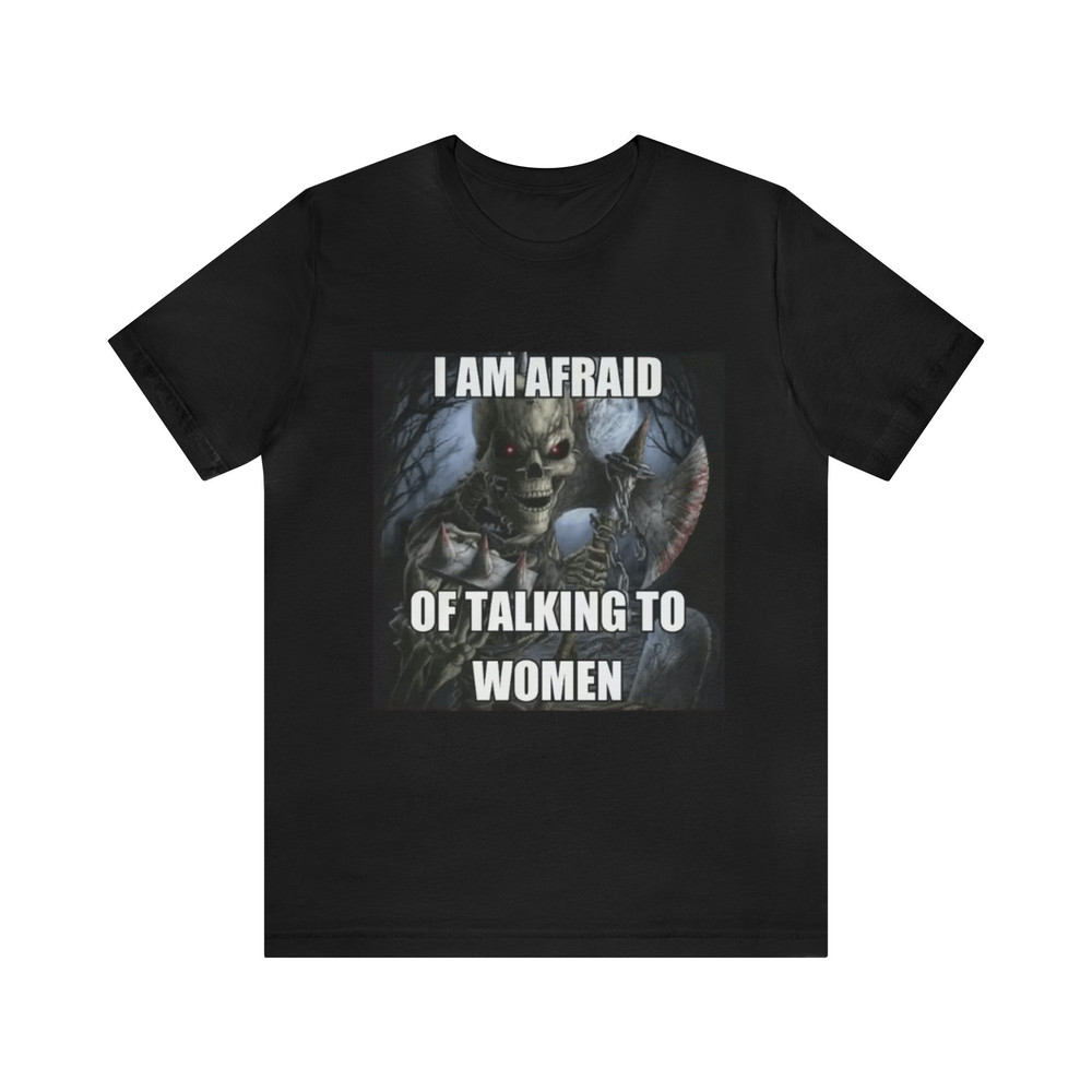 I Am Afraid Of Talking To Women Meme Shirt - Funny Shirts, Parody Tees, Funny Meme, Funny Gift Tee, Skeleton Meme, Meme Shirt.jpg