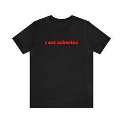 i eat asbestos   funny t shirts, gag gifts, dark humor, meme shirts, trendy tees, ironic shirts, dad jokes, oddly specif