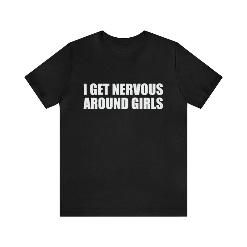 I Get Nervous Around Girls Funny Shirt - Funny Shirts, Gift Shirt, Parody Tee, Tiktok, Shirt For Boys, Friend Shirt, Joke Shirt, Ironic Tee.jpg