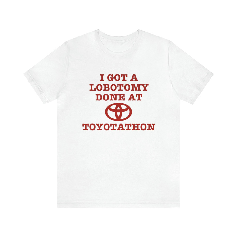 I Got A Lobotomy Done At Toyotathon Funny Shirt - Funny Shirts, Parody Tees, Lobotomy, Toyotathon, Funny Gift Tee.jpg
