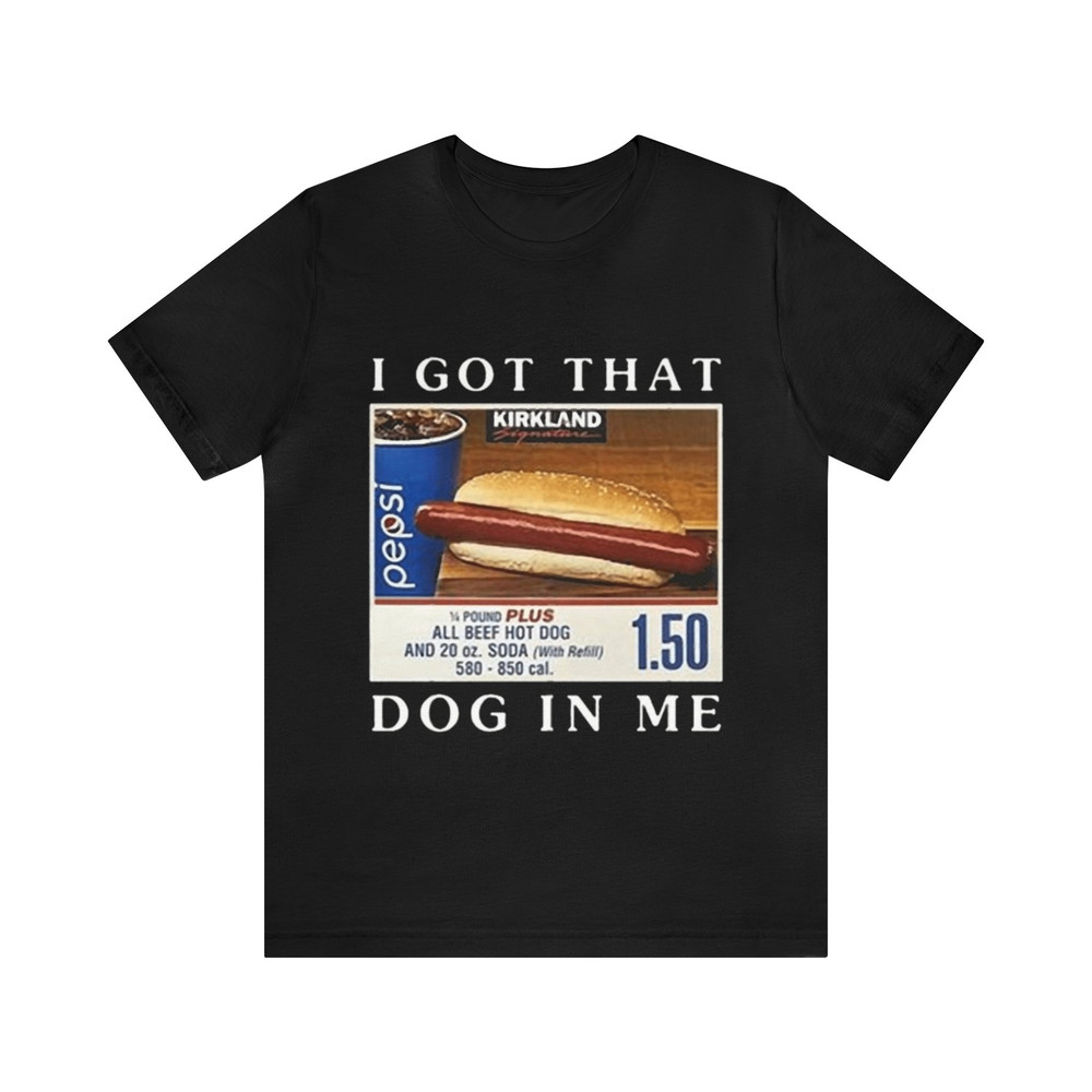 I Got That Dog In Me Funny Costco Hotdog Shirt - Funny Shirts, Gift Shirt, Parody Tee, Tiktok, Shirts From Tiktok, Costco, Meme Tee, Hotdog.jpg