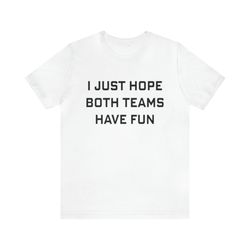 i just hope both teams have fun   funny shirts, parody tees, offensive tees, mom shirts, soccer mom, shirts for moms and