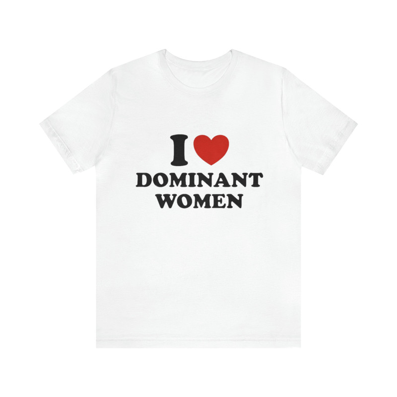I Love Dominant Women - Funny T-Shirts, Gag Gifts, Dark Humor, I Love Shirts, Meme Shirts, Parody Shirts and more.jpg
