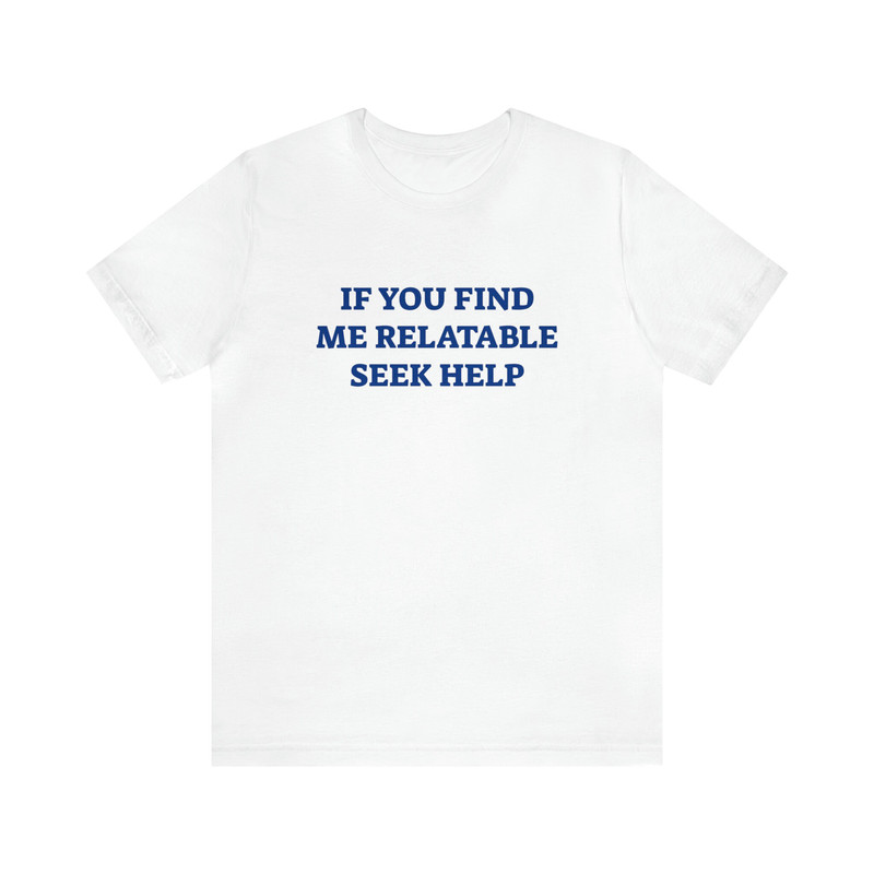 If You Find Me Relatable Seek Help - Funny T-Shirts, Gag Gifts, Dark Humor, Meme Shirts, Parody Gifts, Ironic Tees, Trendy Shirts and more.jpg