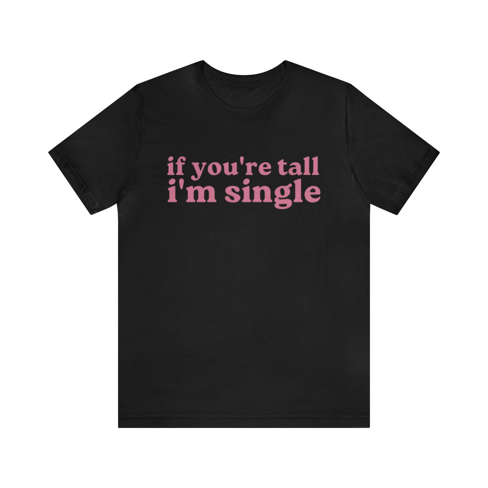 If You're Tall I'm Single - Funny Shirts, Meme Tees, Parody Shirt, Unisex Tee, y2k, Funny Single Shirt, Shirt For Her and more.jpg