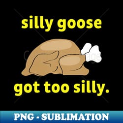 silly-goose got too silly - sublimation-ready png file - unleash your inner rebellion