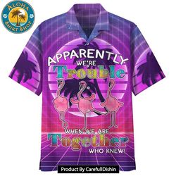 flamingo apparently were trouble when we are together who knew print hawaiian shirt
