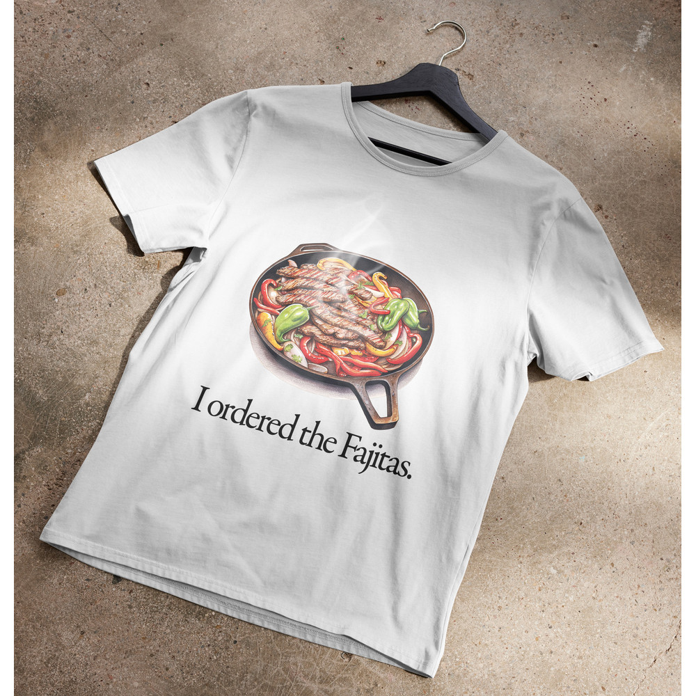 I Ordered the Fajitas T-Shirt.jpg